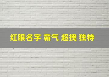 红眼名字 霸气 超拽 独特